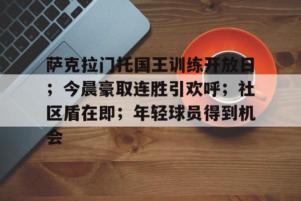 LOL官网-包含萨克拉门托国王训练开放日；今晨豪取连胜引欢呼；社区盾在即；年轻球员得到机会的词条